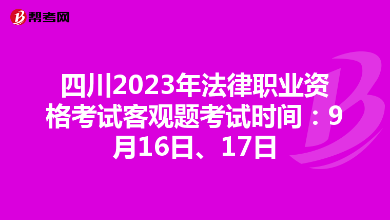 四川2023年法律职业资格考试客观题考试时间：9月16日、17日