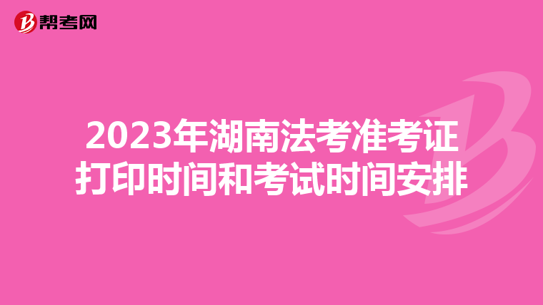 2023年湖南法考准考证打印时间和考试时间安排