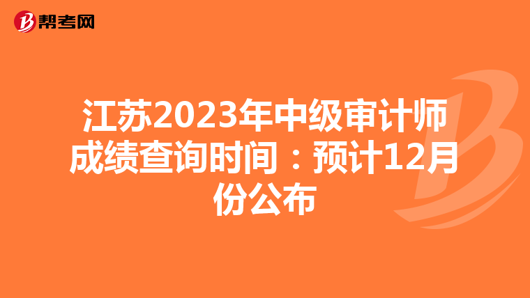 江苏2023年中级审计师成绩查询时间：预计12月份公布