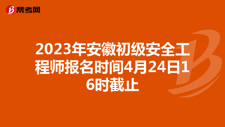 2023年安徽初级安全工程师报名时间4月24日16时截止