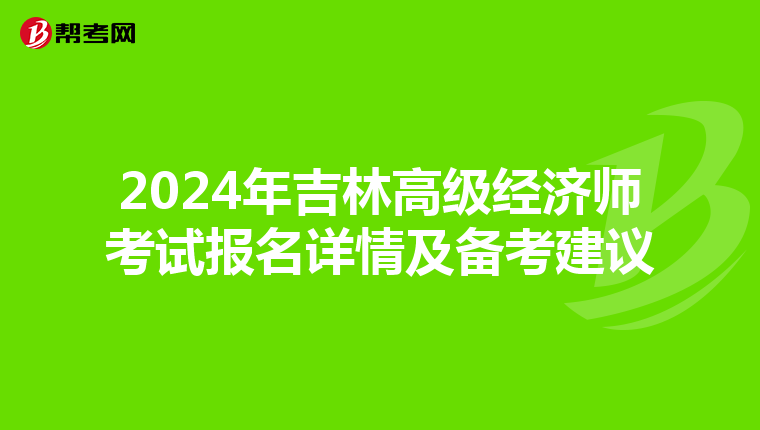 2024年吉林高级经济师考试报名详情及备考建议