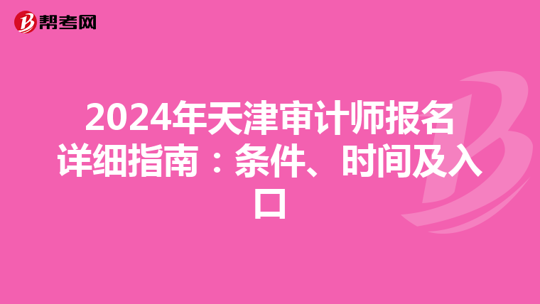 2024年天津审计师报名详细指南：条件、时间及入口