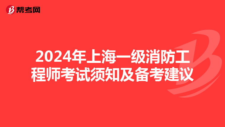 2024年上海一级消防工程师考试须知及备考建议
