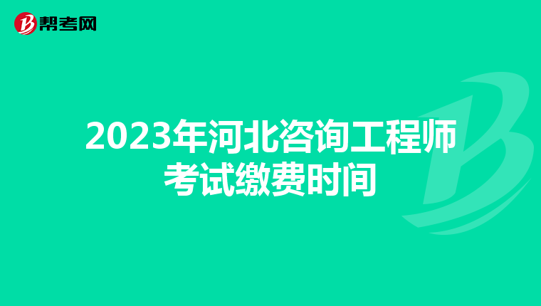 2023年河北咨询工程师考试缴费时间