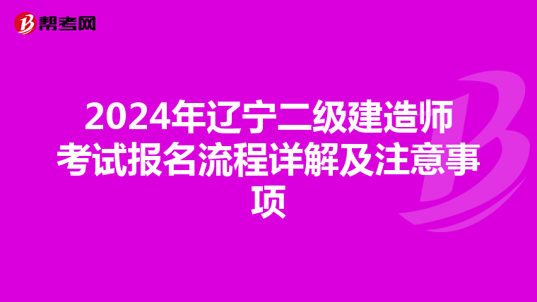 2024年辽宁二级建造师考试报名流程详解及注意事项