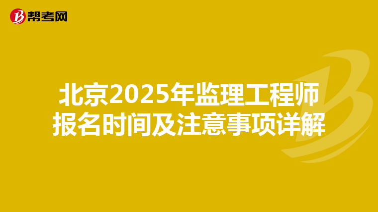 北京2025年监理工程师报名时间及注意事项详解
