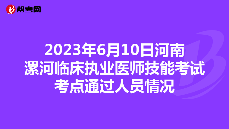 2023年6月10日河南漯河臨床執業醫師技能考試考點通過人員情況
