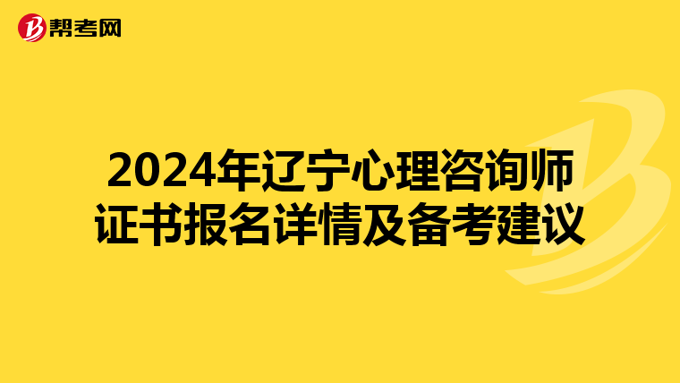 2024年辽宁心理咨询师证书报名详情及备考建议