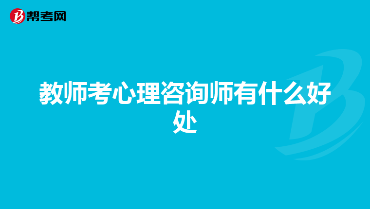 教师考心理咨询师有什么好处