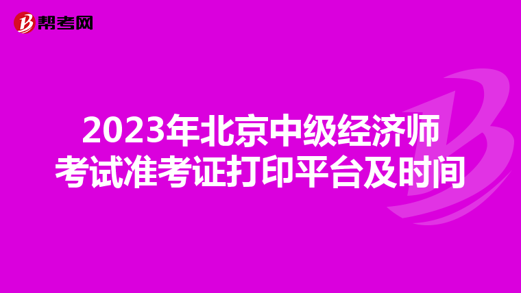 2023年北京中级经济师考试准考证打印平台及时间