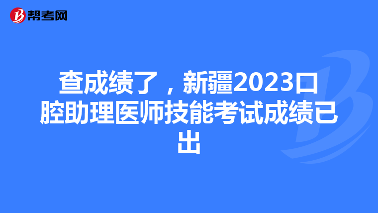 查成绩了，新疆2023口腔助理医师技能考试成绩已出