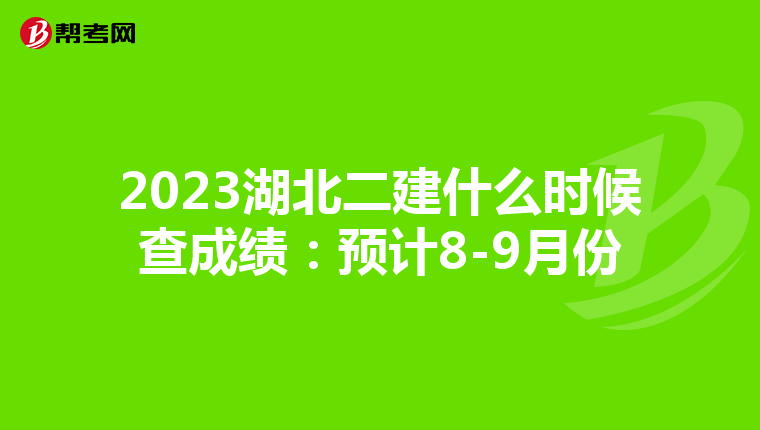 2023湖北二建什么时候查成绩：预计8-9月份
