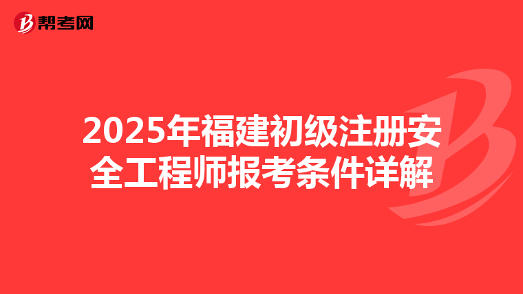 2025年福建初級(jí)注冊(cè)安全工程師報(bào)考條件詳解