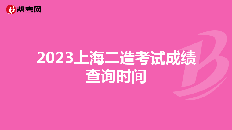 2023上海二造考试成绩查询时间