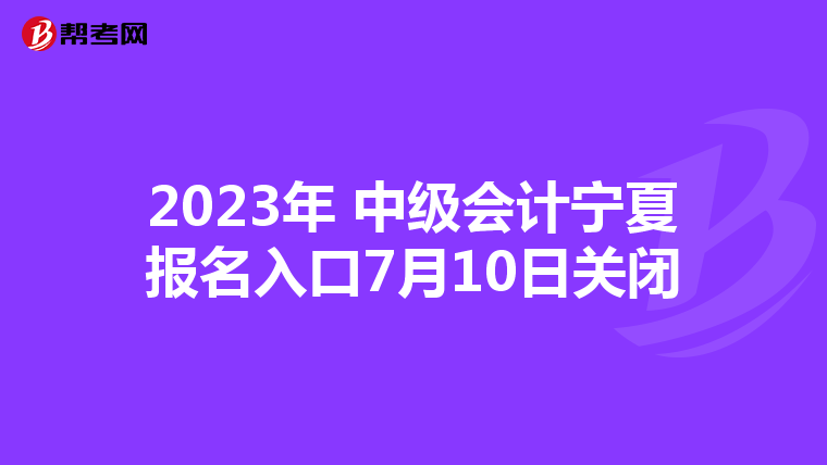 2023年 中級會計寧夏報名入口7月10日關閉