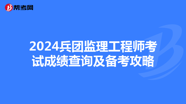 2024兵团监理工程师考试成绩查询及备考攻略