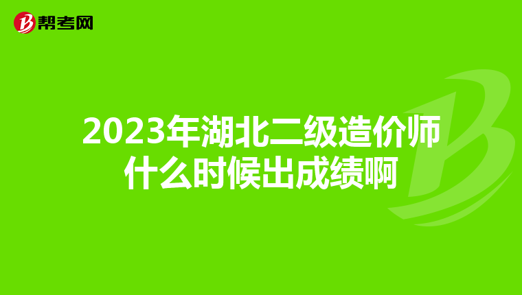 2023年湖北二級造價師什么時候出成績啊
