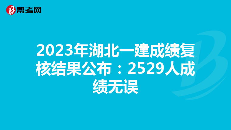 2023年湖北一建成绩复核结果公布：2529人成绩无误