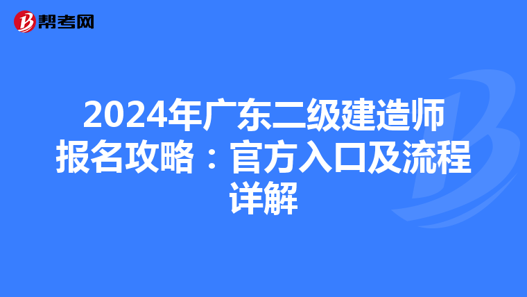 2024年广东二级建造师报名攻略：官方入口及流程详解