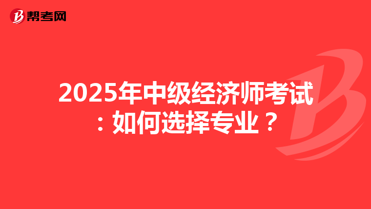 2025年中級經濟師考試：如何選擇專業？