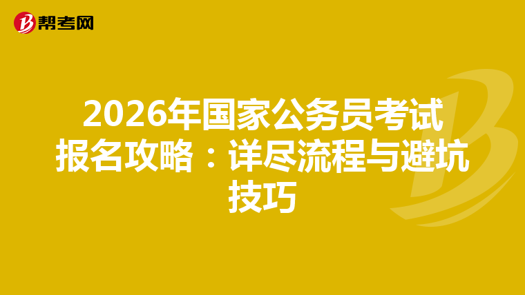 2026年国家公务员考试报名攻略：详尽流程与避坑技巧