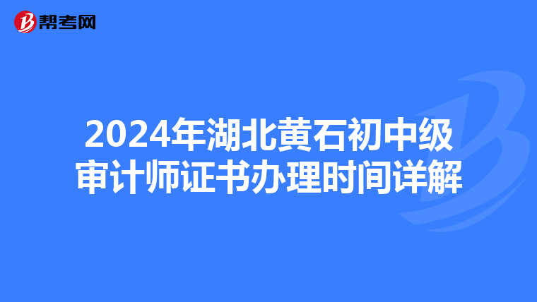 2024年湖北黄石初中级审计师证书办理时间详解