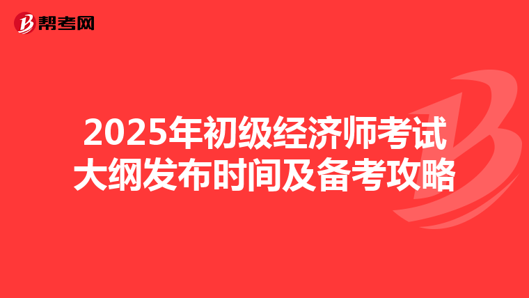 2025年初级经济师考试大纲发布时间及备考攻略