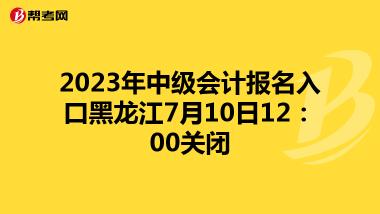 2023年中級會計報名入口黑龍江7月10日12:00關(guān)閉