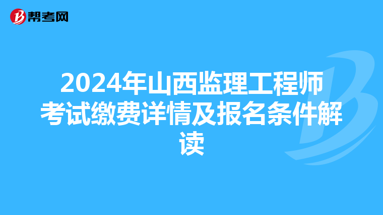 2024年山西监理工程师考试缴费详情及报名条件解读