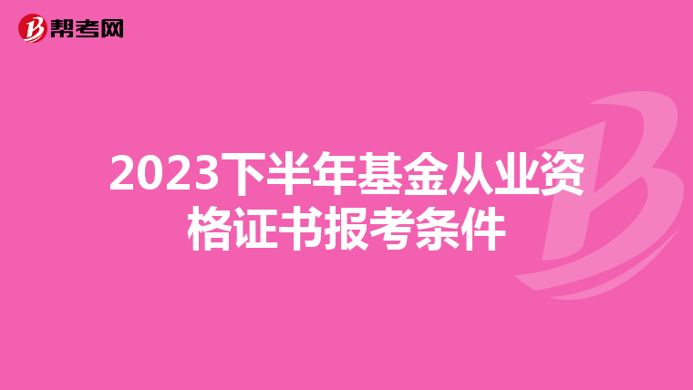 2023下半年基金从业资格证书报考条件