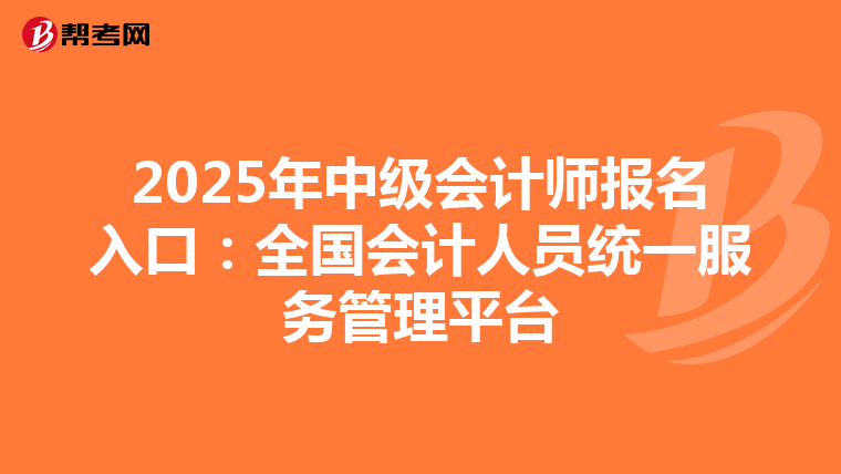 2025年中級會計師報名入口：全國會計人員統一服務管理平臺