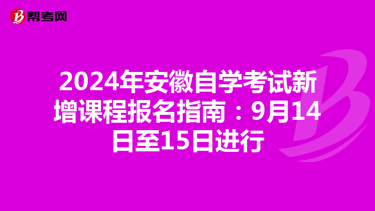 2024年安徽自学考试新增课程报名指南：9月14日至15日进行