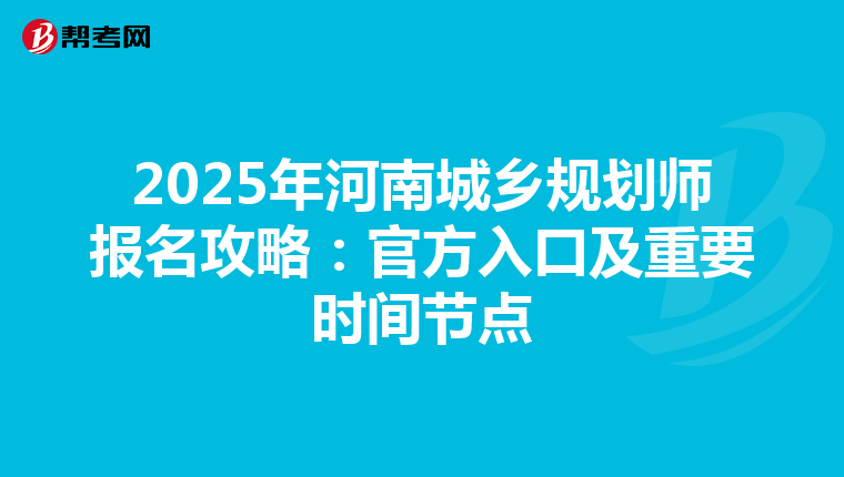 2025年河南城乡规划师报名攻略：官方入口及重要时间节点
