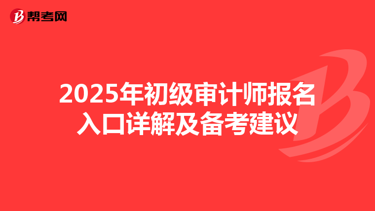 2025年初级审计师报名入口详解及备考建议