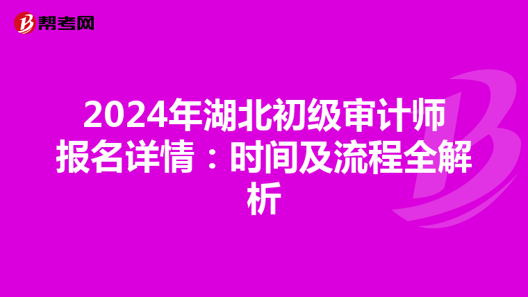 2024年湖北初级审计师报名详情：时间及流程全解析
