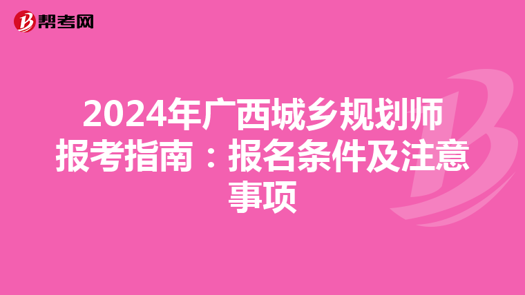 2024年广西城乡规划师报考指南：报名条件及注意事项