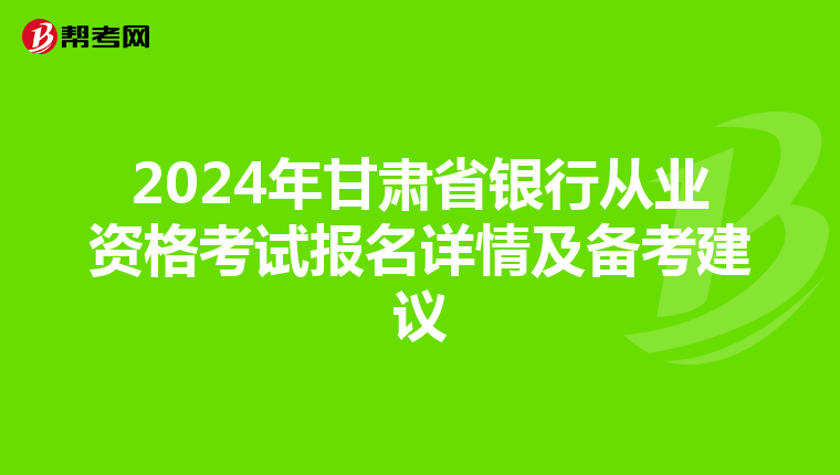 2024年甘肃省银行从业资格考试报名详情及备考建议