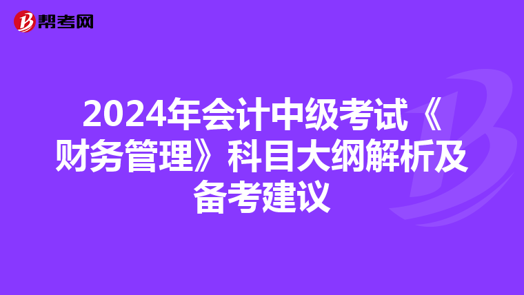 2024年會(huì)計(jì)中級(jí)考試《財(cái)務(wù)管理》科目大綱解析及備考建議