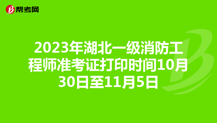 2023年湖北一级消防工程师准考证打印时间10月30日至11月5日