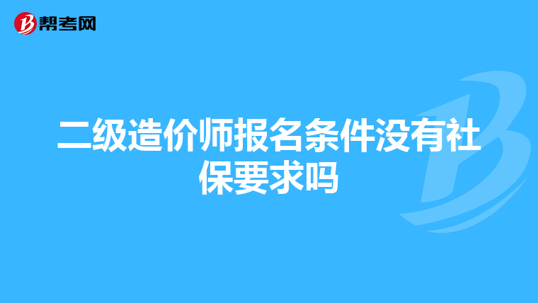 二级造价师报名条件没有社保要求吗
