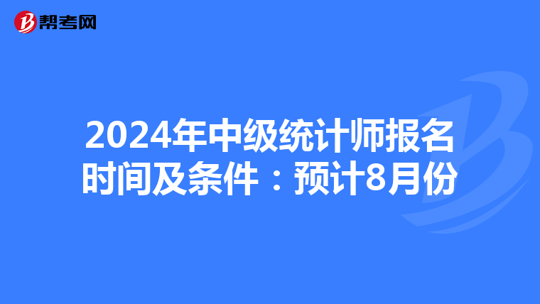 2024年中级统计师报名时间及条件：预计8月份