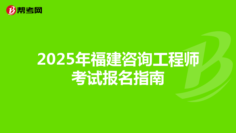 2025年福建咨询工程师考试报名指南