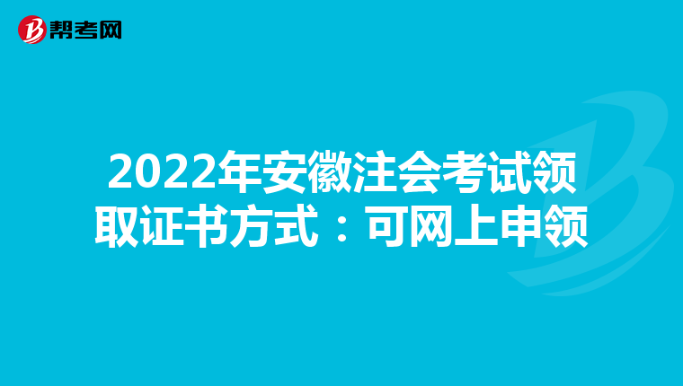 2022年安徽注会考试领取证书方式:可网上申领