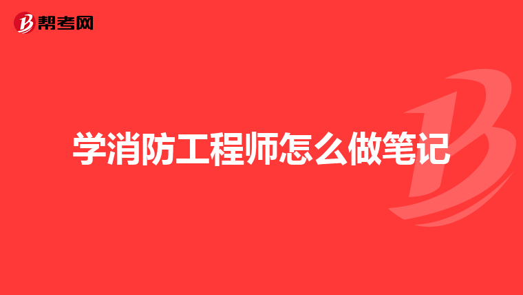 学消防工程师怎么做笔记