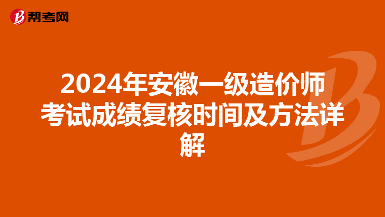 2024年安徽一级造价师考试成绩复核时间及方法详解