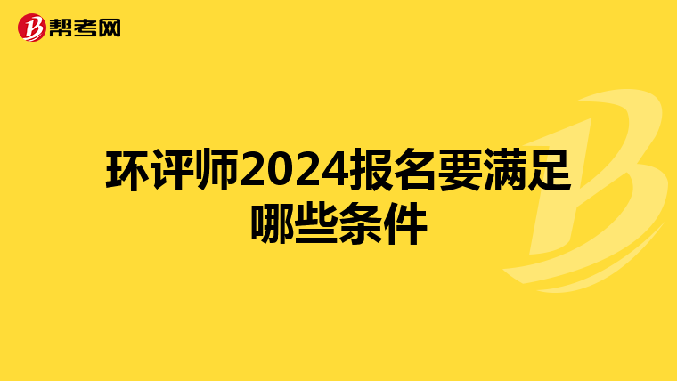 环评师2024报名要满足哪些条件