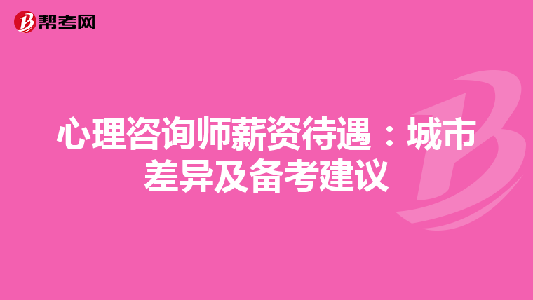 心理咨询师薪资待遇：城市差异及备考建议
