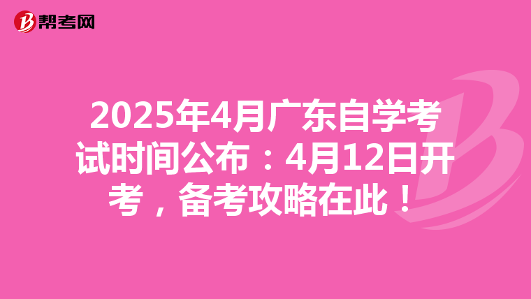2025年4月广东自学考试时间公布：4月12日开考，备考攻略在此！