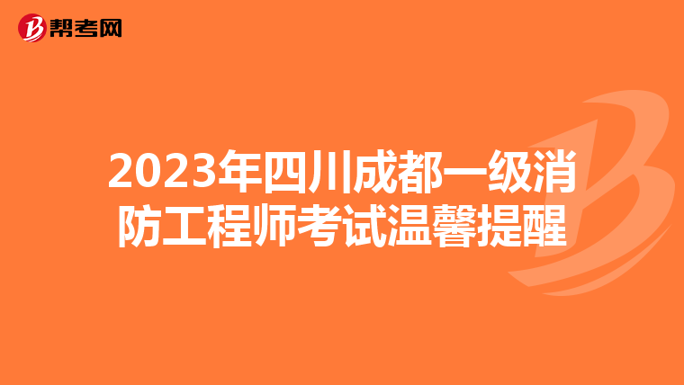 2023年四川成都一级消防工程师考试温馨提醒