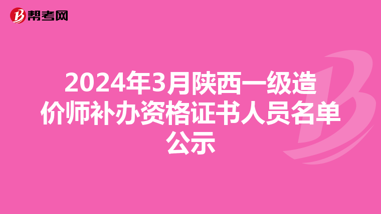 2024年3月陕西一级造价师补办资格证书人员名单公示
